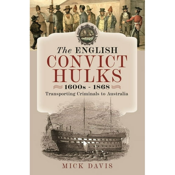 The English Convict Hulks 1600s - 1868: Transporting Criminals to Australia, (Hardcover)