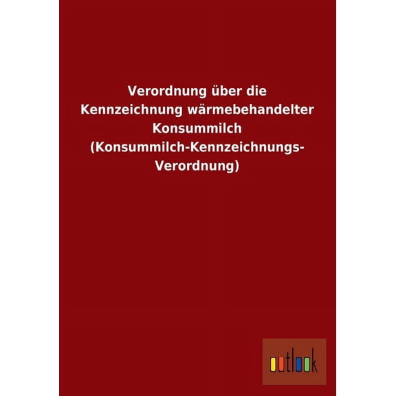 Verordnung über die Kennzeichnung wärmebehandelter Konsummilch (Konsummilch-Kennzeichnungs- Verordnung) (Paperback)