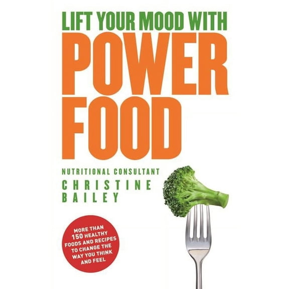 Lift Your Mood with Power Food : More than 150 healthy foods and recipes to change the way you think and feel (Paperback)