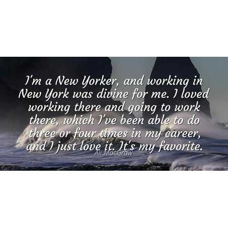 Ali MacGraw - Famous Quotes Laminated POSTER PRINT 24x20 - I'm a New Yorker, and working in New York was divine for me. I loved working there and going to work there, which I've been able to do (Best Of New York Goes To Work)