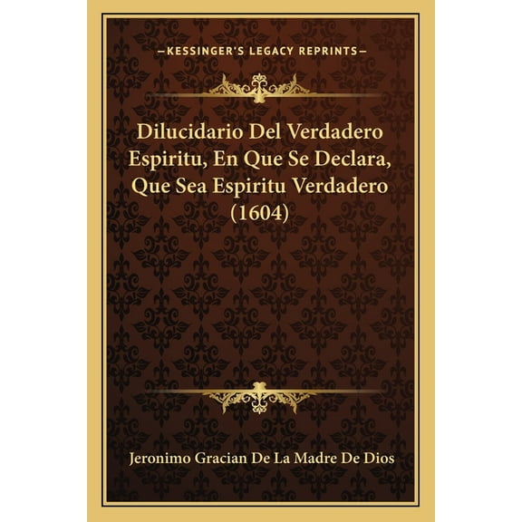 Dilucidario Del Verdadero Espiritu, En Que Se Declara, Que Sea Espiritu Verdadero (1604) (Paperback)