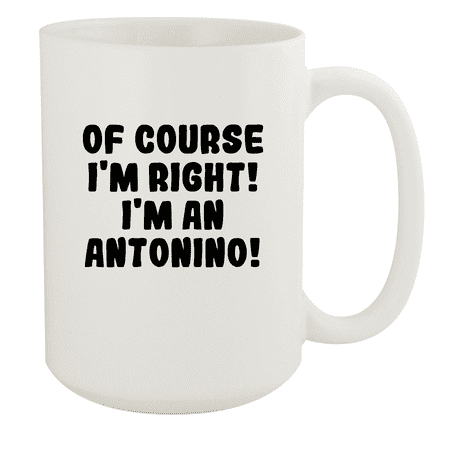

Of Course I m Right! I m An Antonino! - Ceramic 15oz White Mug White