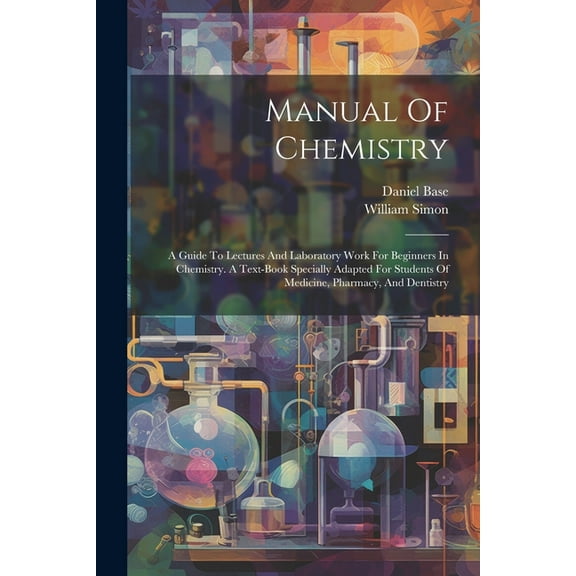 Manual Of Chemistry: A Guide To Lectures And Laboratory Work For Beginners In Chemistry. A Text-book Specially Adapted For Students Of Medicine, Pharmacy, And Dentistry (Paperback)