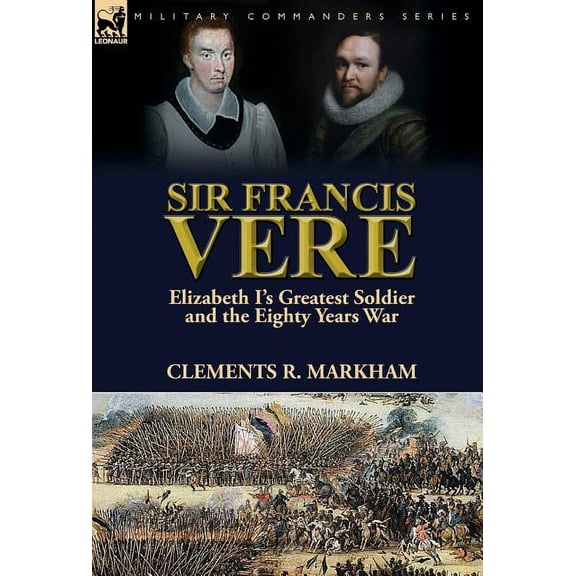 Sir Francis Vere: Elizabeth I's Greatest Soldier and the Eighty Years War, (Hardcover)