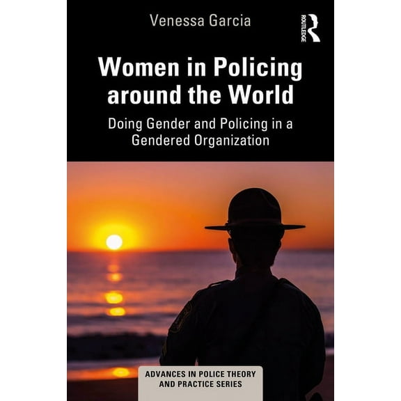 Advances in Police Theory and Practice Women in Policing Around the World: Doing Gender and Policing in a Gendered Organization, (Paperback)
