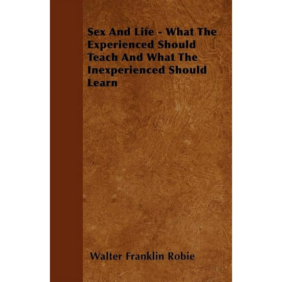 Sex And Life - What The Experienced Should Teach And What The Inexperienced Should Learn (Paperback)