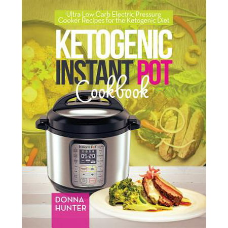 Ketogenic Instant Pot Cookbook : Ultra Low Carb Electric Pressure Cooker Recipes for the Ketogenic