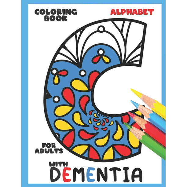 Download Dementia Coloring Book For Adults With Dementia Alphabet Simple Coloring Books Series For Beginners Seniors Dementia Alzheimer S Parkinson S Or Motor Impairments And Mental Agility Paper Walmart Com Walmart Com