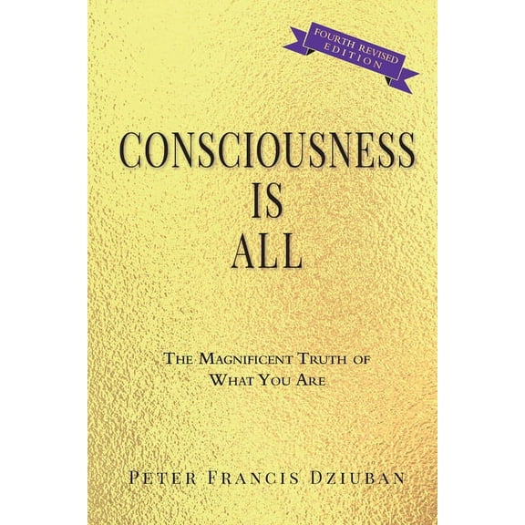 Consciousness Is All: The Magnificent Truth of What You Are, (Paperback)