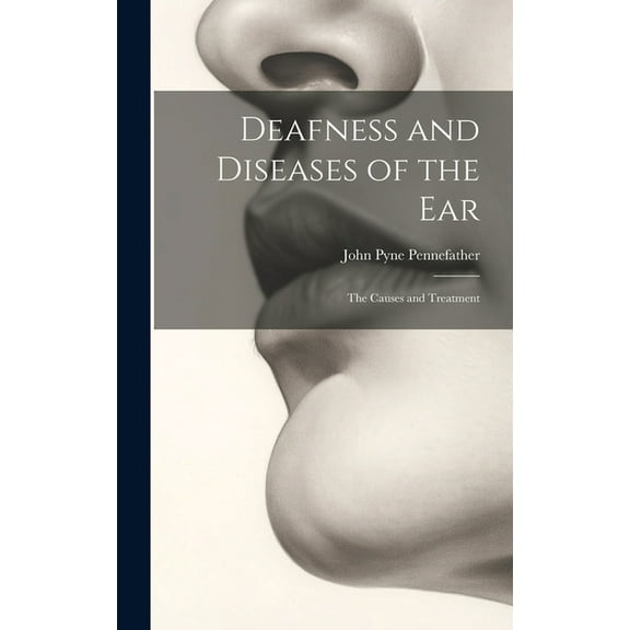 Deafness and Diseases of the Ear: The Causes and Treatment, (Hardcover)