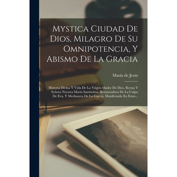 Mystica Ciudad De Dios, Milagro De Su Omnipotencia, Y Abismo De La Gracia: Historia Divina Y Vida De La Virgen Madre De , (Paperback)