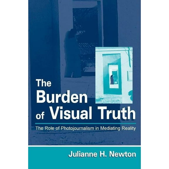 Routledge Communication The Burden of Visual Truth: The Role of Photojournalism in Mediating Reality, (Hardcover)