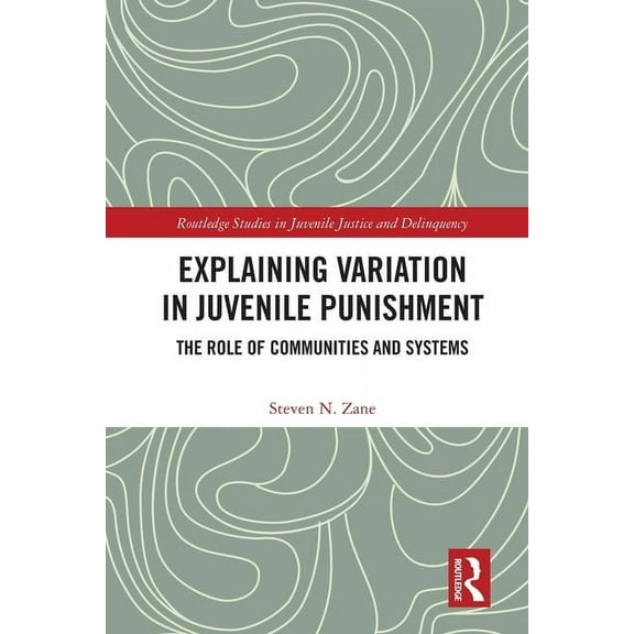 Routledge Studies in Juvenile Justice an Explaining Variation in Juvenile Punishment: The Role of Communities and Systems, (Paperback)