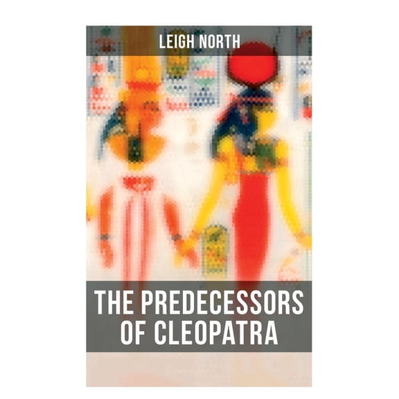 The Predecessors of Cleopatra: History of Egyptian Queens: Hatshepsut, Nefertiti, Nofutari, Tausert, Ptolemy Queens, Per, (Paperback)