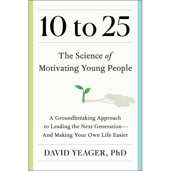 David Yeager: 10 To 25: The Science of Motivating Young People: a Groundbreaking Approach to Leading the Next Generation--And Making Your Own Life Easier (Hardcover)