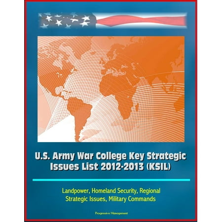 U.S. Army War College Key Strategic Issues List 2012-2013 (KSIL) - Landpower, Homeland Security, Regional Strategic Issues, Military Commands -