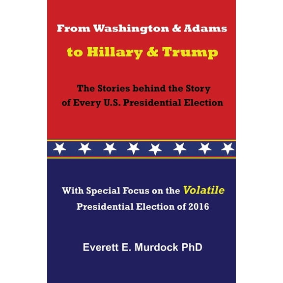 From Washington and Adams to Hillary and Trump: The Stories behind the Story of Every U.S. Presidential Election, (Paperback)