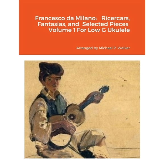 Francesco da Milano: Ricercars, Fantasias, and Selected Pieces Volume 1 For Low G Ukulele, (Paperback)