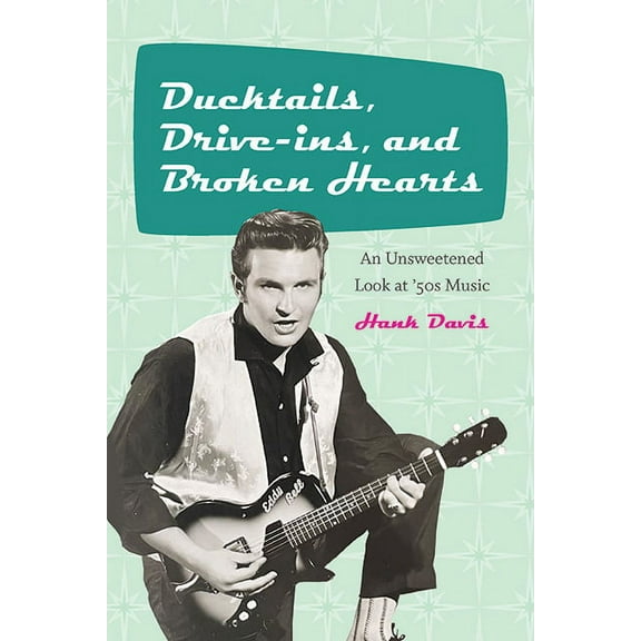Excelsior Editions Ducktails, Drive-ins, and Broken Hearts: An Unsweetened Look at '50s Music, (Paperback)