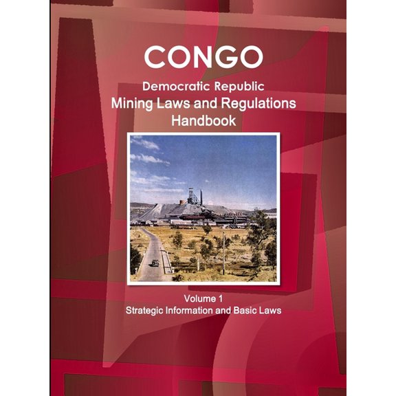 Congo Dem. Republic Mining Laws and Regulations Handbook Volume 1 Strategic Information and Basic Law (Paperback)