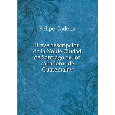 Breve descripción de la Noble Ciudad de Santiago de los caballeros de Guatemalav (Paperback)