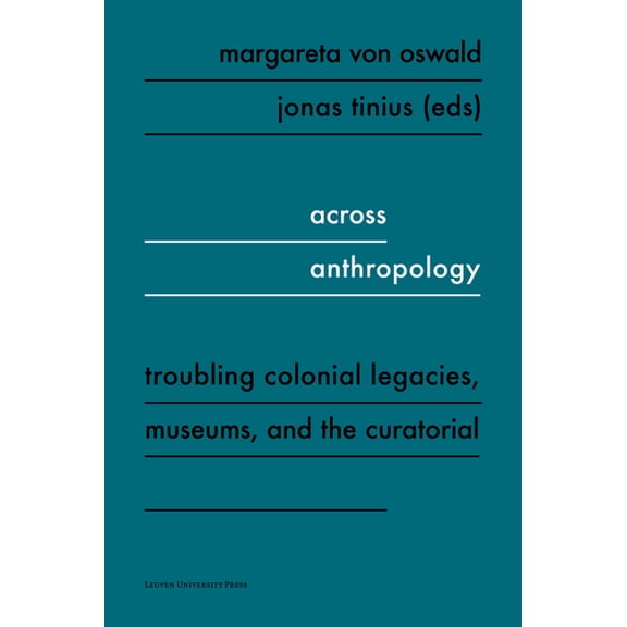 Across Anthropology: Troubling Colonial Legacies, Museums, and the Curatorial, (Paperback)