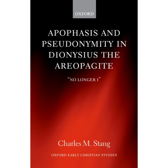 Oxford Early Christian Studies Apophasis and Pseudonymity in Dionysius the Areopagite: No Longer I, (Hardcover)