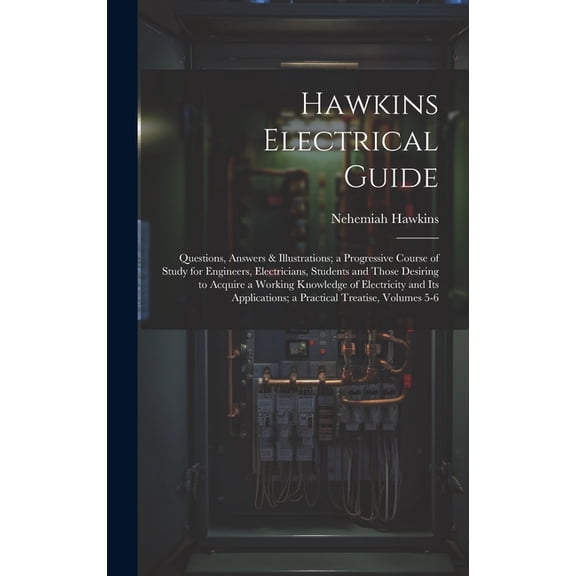 Hawkins Electrical Guide: Questions, Answers & Illustrations; a Progressive Course of Study for Engineers, Electricians, Students and Those Desiring to Acquire a Working Knowledge of Electricity and I