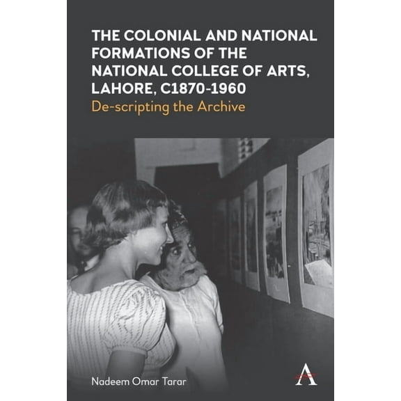 Anthem Studies in South Asian Literature The Colonial and National Formations of the National College of Arts, Lahore, Circa 1870s to 1960s, Book 1, (Paperback)