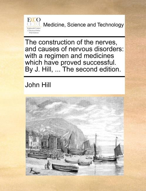 The Construction Of The Nerves And Causes Of Nervous Disorders With A Regimen And Medicines Which Have Proved Successful By J Hill The Second Edition Walmart Com