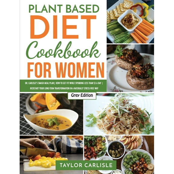 Smash Meal Plan Project: Plant Based Diet Cookbook for Women: Dr. Carlisle's Smash Meal Plan How to Get Fit While Spending Less Than $5 a Day Kickstart Your Long-Term Transformation in a Naturally Str