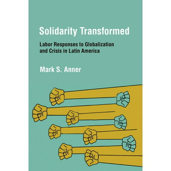 Solidarity Transformed: Labor Responses to Globalization and Crisis in Latin America, (Paperback)