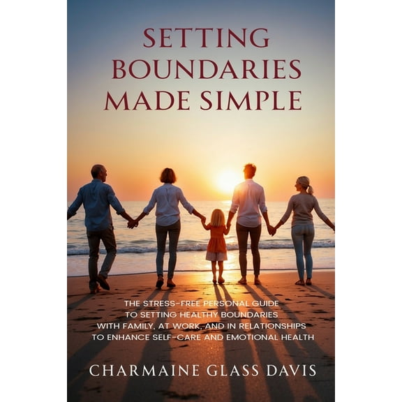 Setting Boundaries Made Simple: The Stress-Free Personal Guide to Setting Healthy Boundaries with Family, At Work, and i, (Paperback)
