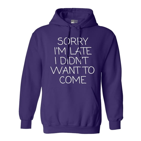 Sorry I'm Late I Didn't Want To Come Funny Quotes DT Sweatshirt Hoodie