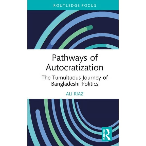 Routledge Advances in South Asian Studie Pathways of Autocratization: The Tumultuous Journey of Bangladeshi Politics, (Hardcover)