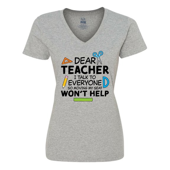 Inktastic Dear Teacher I Talk to Everyone So Moving My Seat Won't Help Women's V-Neck T-Shirt