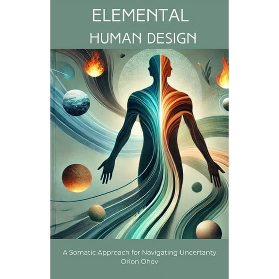 Elemental Human Design: A Somatic Approach for Navigating Uncertainty, (Paperback)
