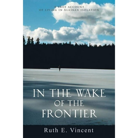 In the Wake of the Frontier: A True Account of Living in Alaskan Isolation (Paperback)