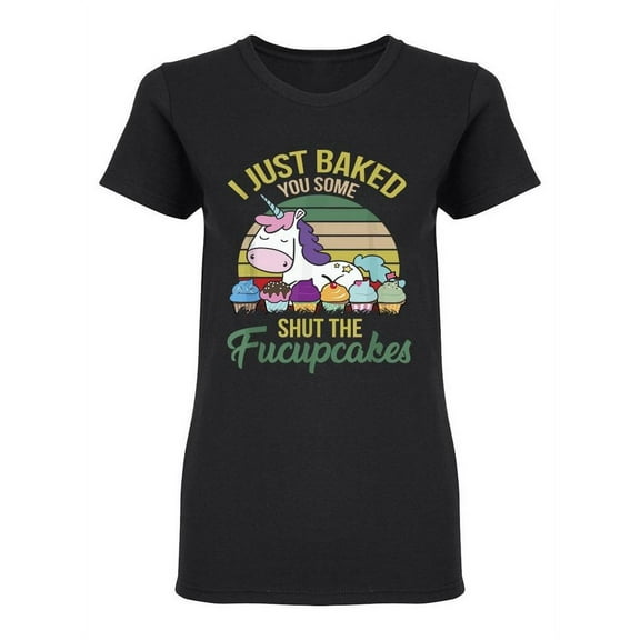 I Just Baked You Some Cupcakes Shaped T-Shirt Women -Image by Shutterstock, Female Large