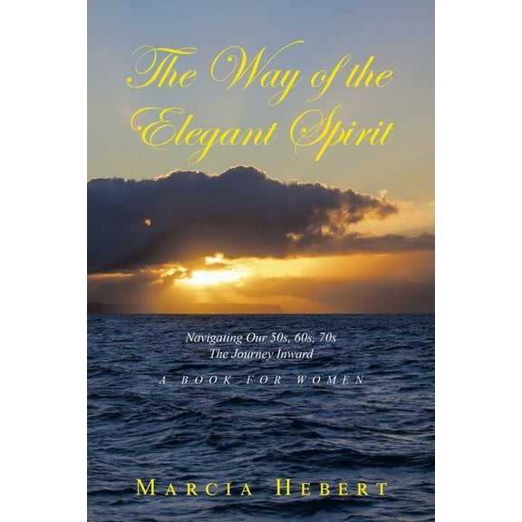 The Way of the Elegant Spirit: Navigating Our 50s, 60s, 70s The Journey Inward A Book for Women, (Paperback)