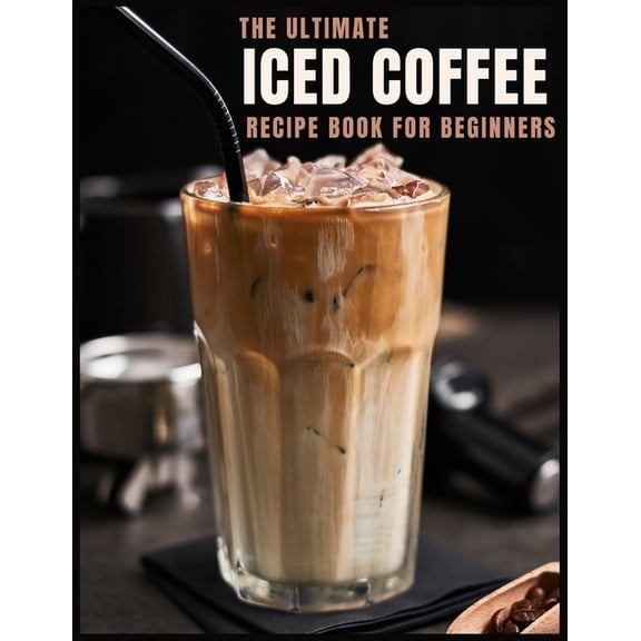 The Ultimate Iced Coffee Recipe Book for Beginners (Paperback)