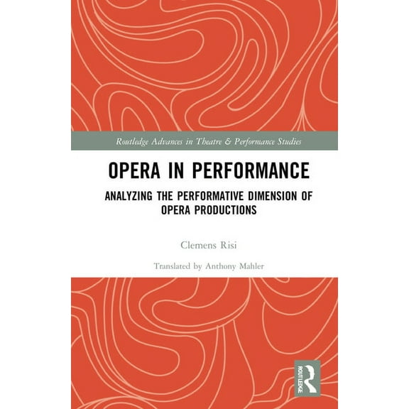 Routledge Advances in Theatre & Performa Opera in Performance: Analyzing the Performative Dimension of Opera Productions, (Hardcover)