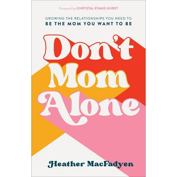 Don't Mom Alone: Growing the Relationships You Need to Be the Mom You Want to Be, (Paperback)