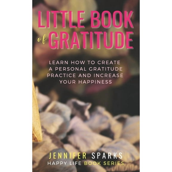 Happy Life Book Little Book of Gratitude: Learn How to Create a Personal Gratitude Practice & Increase Your Happiness, Book 1, (Paperback)