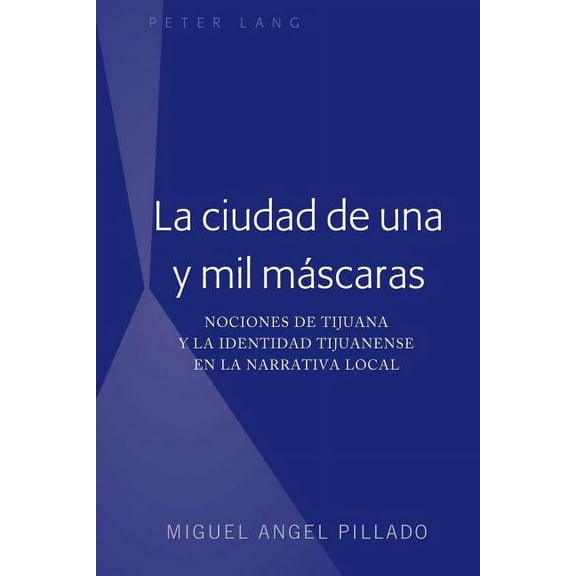 La Ciudad de Una Y Mil MÃ¡scaras: Nociones de Tijuana Y La Identidad Tijuanense En La Narrativa Local, (Hardcover)