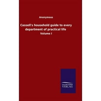Cassell's household guide to every department of practical life: Volume I (Hardcover)