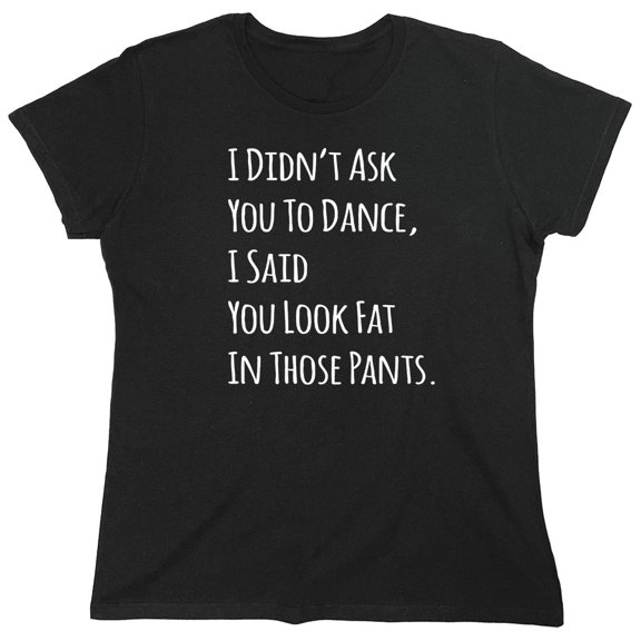 I Didn't Ask You To Dance Sarcastic Humor Novelty Funny Women's Casual Tees