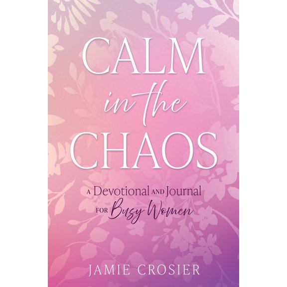 Calm in the Chaos: A Devotional and Journal for Busy Women, (Paperback)