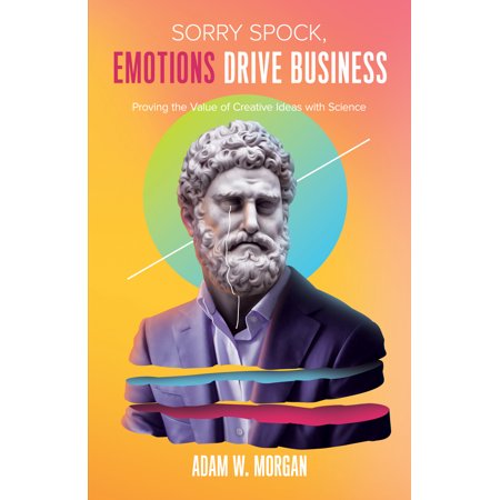 Pre-Owned Sorry Spock Emotions Drive Business: Proving the Value of Creative Ideas with Science (Paperback) 1642790710 9781642790719
