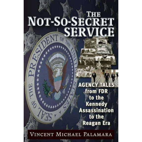 The Not-So-Secret Service : Agency Tales from FDR to the Kennedy Assassination to the Reagan Era (Paperback)